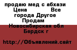 продаю мед с абхази › Цена ­ 10 000 - Все города Другое » Продам   . Новосибирская обл.,Бердск г.